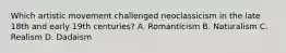 Which artistic movement challenged neoclassicism in the late 18th and early 19th centuries? A. Romanticism B. Naturalism C. Realism D. Dadaism