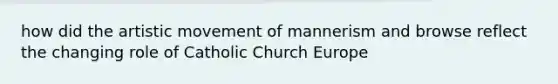 how did the artistic movement of mannerism and browse reflect the changing role of Catholic Church Europe