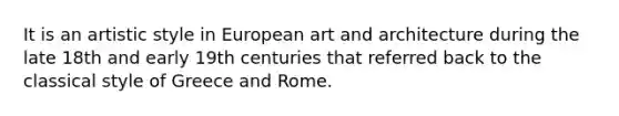 It is an artistic style in European art and architecture during the late 18th and early 19th centuries that referred back to the classical style of Greece and Rome.