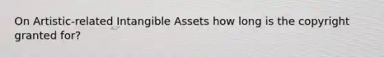 On Artistic-related Intangible Assets how long is the copyright granted for?