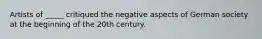 Artists of _____ critiqued the negative aspects of German society at the beginning of the 20th century.