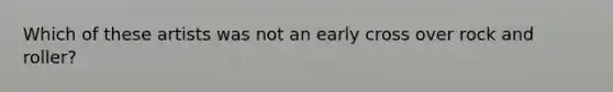 Which of these artists was not an early cross over rock and roller?