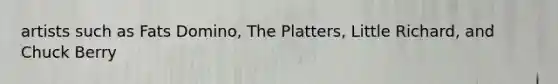 artists such as Fats Domino, The Platters, Little Richard, and Chuck Berry