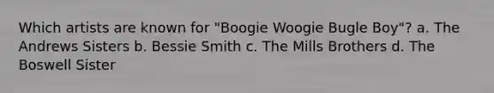 Which artists are known for "Boogie Woogie Bugle Boy"? a. The Andrews Sisters b. Bessie Smith c. The Mills Brothers d. The Boswell Sister