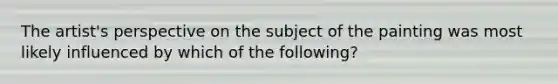 The artist's perspective on the subject of the painting was most likely influenced by which of the following?