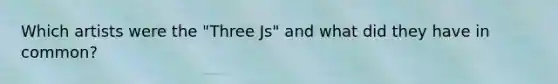 Which artists were the "Three Js" and what did they have in common?