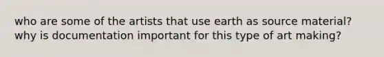 who are some of the artists that use earth as source material? why is documentation important for this type of art making?