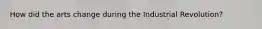 How did the arts change during the Industrial Revolution?