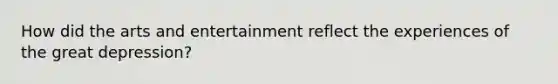 How did the arts and entertainment reflect the experiences of the great depression?