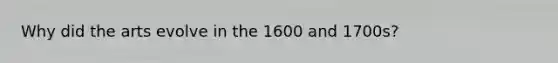 Why did the arts evolve in the 1600 and 1700s?