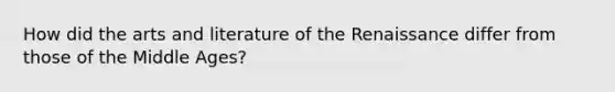 How did the arts and literature of the Renaissance differ from those of the Middle Ages?