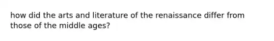 how did the arts and literature of the renaissance differ from those of the middle ages?