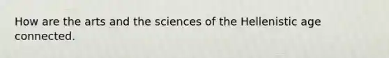 How are the arts and the sciences of the Hellenistic age connected.