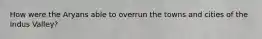 How were the Aryans able to overrun the towns and cities of the Indus Valley?