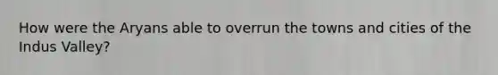 How were the Aryans able to overrun the towns and cities of the Indus Valley?
