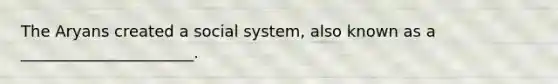 The Aryans created a social system, also known as a ______________________.