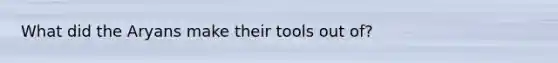 What did the Aryans make their tools out of?