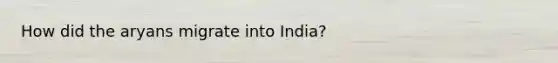 How did the aryans migrate into India?