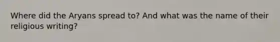 Where did the Aryans spread to? And what was the name of their religious writing?