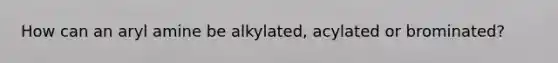 How can an aryl amine be alkylated, acylated or brominated?