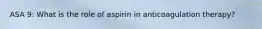 ASA 9: What is the role of aspirin in anticoagulation therapy?