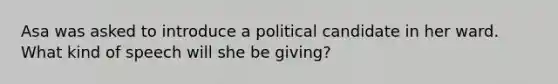 Asa was asked to introduce a political candidate in her ward. What kind of speech will she be giving?