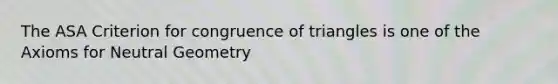 The ASA Criterion for congruence of triangles is one of the Axioms for Neutral Geometry