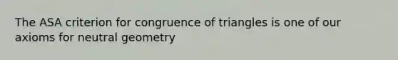 The ASA criterion for congruence of triangles is one of our axioms for neutral geometry