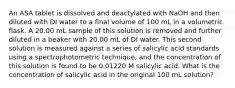 An ASA tablet is dissolved and deactylated with NaOH and then diluted with DI water to a final volume of 100 mL in a volumetric flask. A 20.00 mL sample of this solution is removed and further diluted in a beaker with 20.00 mL of DI water. This second solution is measured against a series of salicylic acid standards using a spectrophotometric technique, and the concentration of this solution is found to be 0.01220 M salicylic acid. What is the concentration of salicylic acid in the original 100 mL solution?