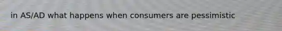 in AS/AD what happens when consumers are pessimistic