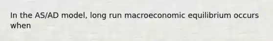 In the AS/AD model, long run macroeconomic equilibrium occurs when