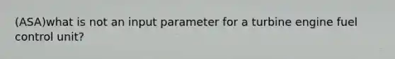 (ASA)what is not an input parameter for a turbine engine fuel control unit?