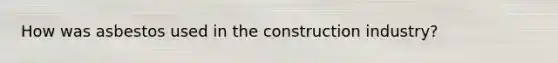 How was asbestos used in the construction industry?