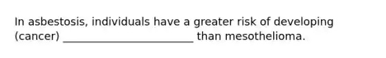 In asbestosis, individuals have a greater risk of developing (cancer) ________________________ than mesothelioma.