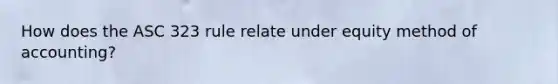 How does the ASC 323 rule relate under equity method of accounting?