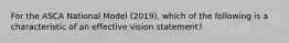 For the ASCA National Model (2019), which of the following is a characteristic of an effective vision statement?