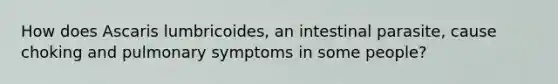 How does Ascaris lumbricoides, an intestinal parasite, cause choking and pulmonary symptoms in some people?