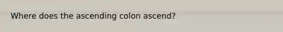 Where does the ascending colon ascend?