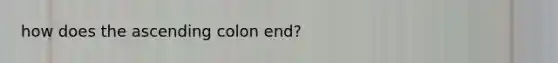 how does the ascending colon end?
