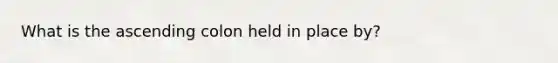 What is the ascending colon held in place by?
