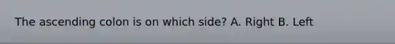 The ascending colon is on which side? A. Right B. Left