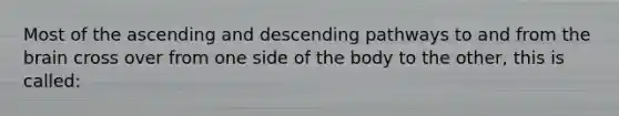 Most of the ascending and descending pathways to and from the brain cross over from one side of the body to the other, this is called: