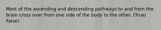 Most of the ascending and descending pathways to and from the brain cross over from one side of the body to the other. (True/ False)