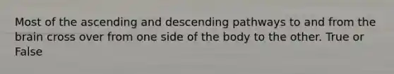 Most of the ascending and descending pathways to and from the brain cross over from one side of the body to the other. True or False