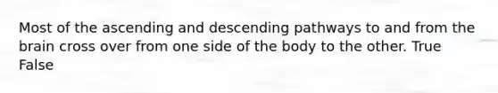 Most of the ascending and descending pathways to and from the brain cross over from one side of the body to the other. True False