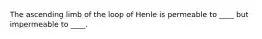 The ascending limb of the loop of Henle is permeable to ____ but impermeable to ____.