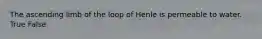 The ascending limb of the loop of Henle is permeable to water. True False