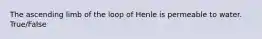 The ascending limb of the loop of Henle is permeable to water. True/False