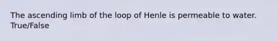 The ascending limb of the loop of Henle is permeable to water. True/False