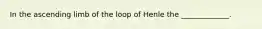 In the ascending limb of the loop of Henle the _____________.